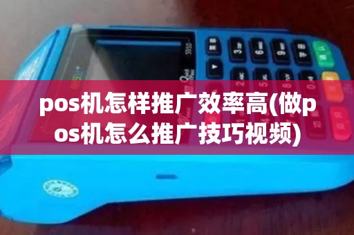 pos机怎样推广效率高(做pos机怎么推广技巧视频) pos机怎样推广效率高(做pos机怎么推广技巧视频)