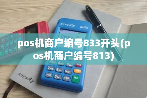 pos机商户编号833开头(pos机商户编号813) pos机商户编号833开头(pos机商户编号813)