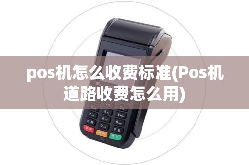 pos机怎么收费标准(Pos机道路收费怎么用)