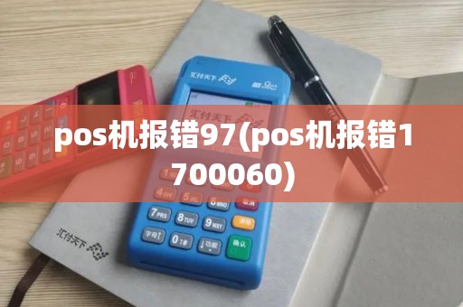 pos机报错97(pos机报错1700060) pos机报错97(pos机报错1700060)