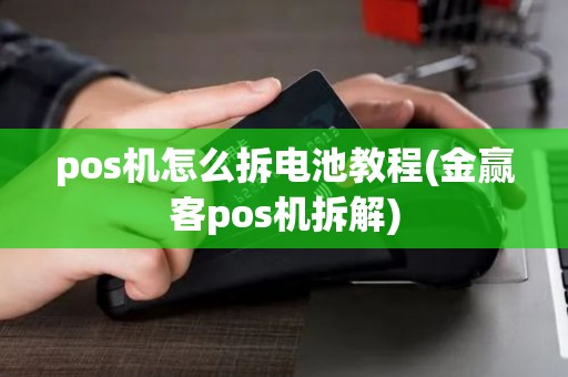 pos机怎么拆电池教程(金赢客pos机拆解) pos机怎么拆电池教程(金赢客pos机拆解)