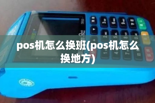 pos机怎么换班(pos机怎么换地方)