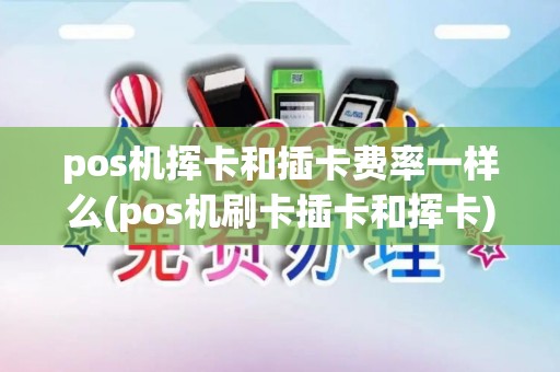 pos机挥卡和插卡费率一样么(pos机刷卡插卡和挥卡) pos机挥卡和插卡费率一样么(pos机刷卡插卡和挥卡)