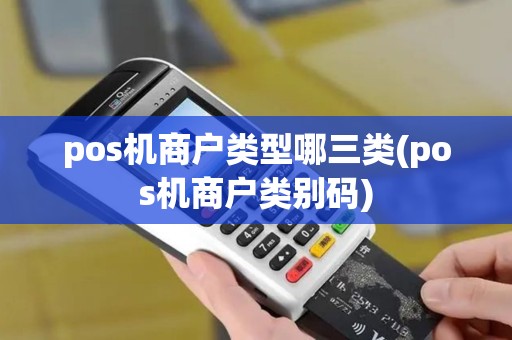 pos机商户类型哪三类(pos机商户类别码)
