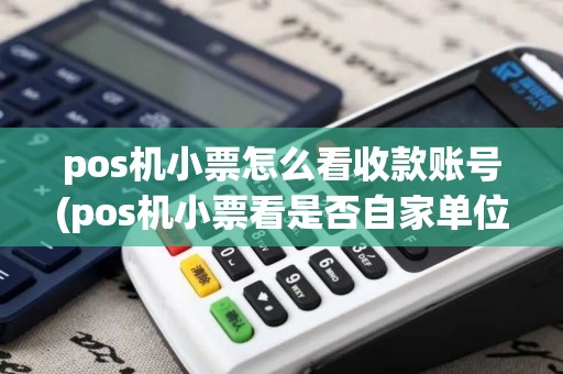 pos机小票怎么看收款账号(pos机小票看是否自家单位) pos机小票怎么看收款账号(pos机小票看是否自家单位)