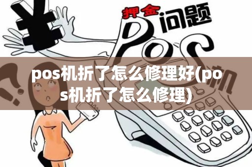 pos机折了怎么修理好(pos机折了怎么修理) pos机折了怎么修理好(pos机折了怎么修理)