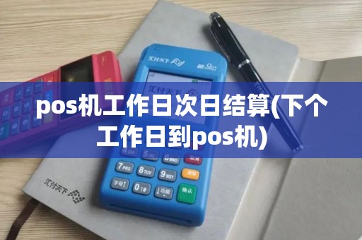 pos机工作日次日结算(下个工作日到pos机) pos机工作日次日结算(下个工作日到pos机)