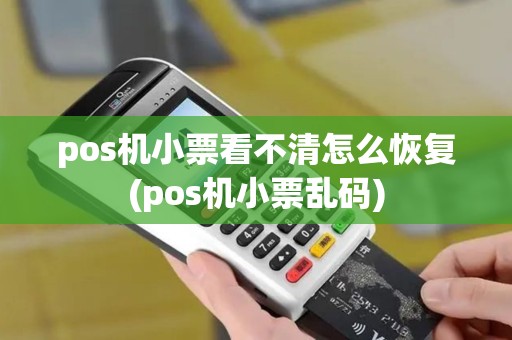 pos机小票看不清怎么恢复(pos机小票乱码)