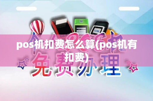 pos机扣费怎么算(pos机有扣费)