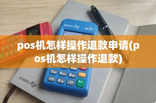pos机怎样操作退款申请(pos机怎样操作退款) pos机怎样操作退款申请(pos机怎样操作退款)