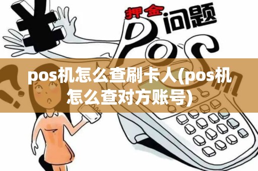 pos机怎么查刷卡人(pos机怎么查对方账号) pos机怎么查刷卡人(pos机怎么查对方账号)
