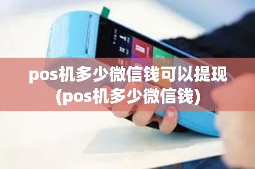pos机多少微信钱可以提现(pos机多少微信钱)