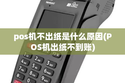 pos机不出纸是什么原因(POS机出纸不到账) pos机不出纸是什么原因(POS机出纸不到账)