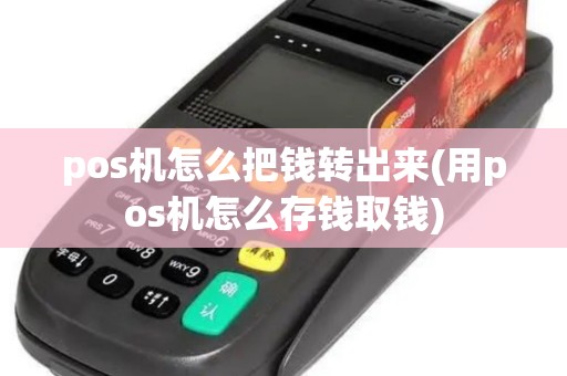 pos机怎么把钱转出来(用pos机怎么存钱取钱) pos机怎么把钱转出来(用pos机怎么存钱取钱)