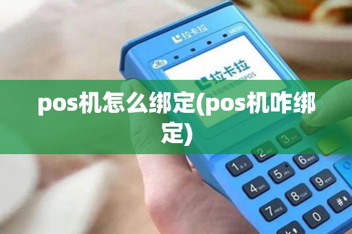 pos机怎么绑定(pos机咋绑定) pos机怎么绑定(pos机咋绑定)