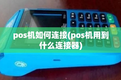 pos机如何连接(pos机用到什么连接器) pos机如何连接(pos机用到什么连接器)