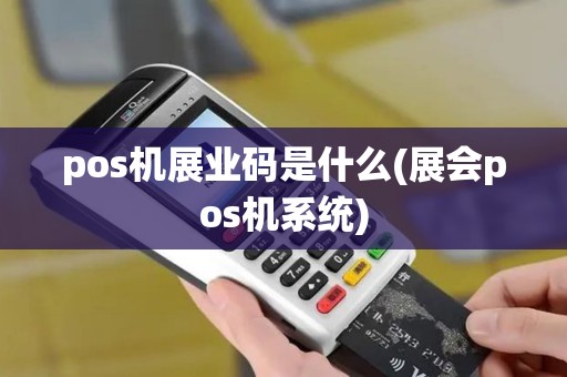 pos机展业码是什么(展会pos机系统) pos机展业码是什么(展会pos机系统)