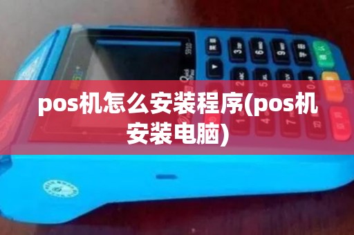 pos机怎么安装程序(pos机安装电脑) pos机怎么安装程序(pos机安装电脑)