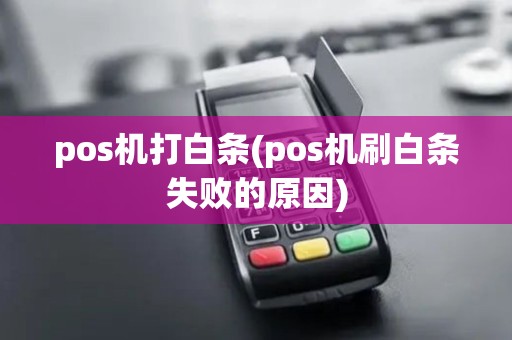 pos机打白条(pos机刷白条失败的原因) pos机打白条(pos机刷白条失败的原因)