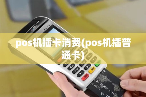 pos机插卡消费(pos机插普通卡)