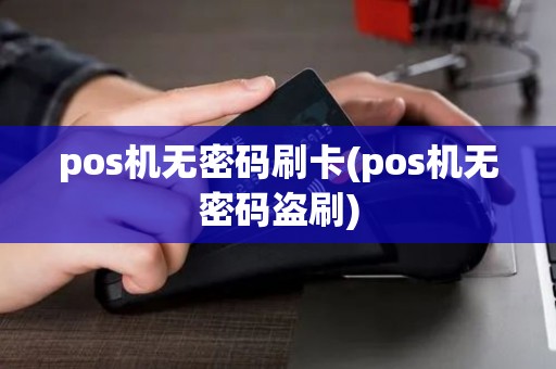 pos机无密码刷卡(pos机无密码盗刷) pos机无密码刷卡(pos机无密码盗刷)