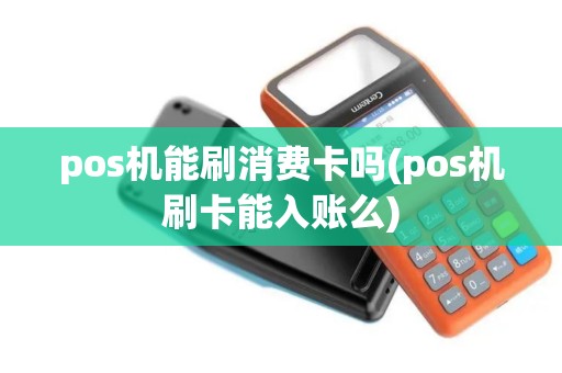 pos机能刷消费卡吗(pos机刷卡能入账么) pos机能刷消费卡吗(pos机刷卡能入账么)