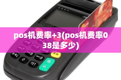 pos机费率+3(pos机费率038是多少) pos机费率+3(pos机费率038是多少)