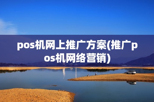 pos机网上推广方案(推广pos机网络营销)