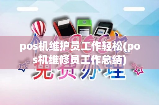 pos机维护员工作轻松(pos机维修员工作总结) pos机维护员工作轻松(pos机维修员工作总结)