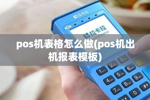 pos机表格怎么做(pos机出机报表模板) pos机表格怎么做(pos机出机报表模板)