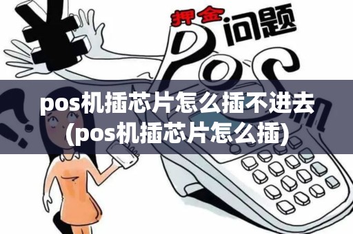 pos机插芯片怎么插不进去(pos机插芯片怎么插) pos机插芯片怎么插不进去(pos机插芯片怎么插)
