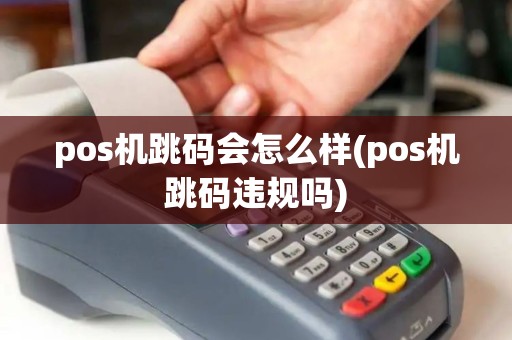pos机跳码会怎么样(pos机跳码违规吗) pos机跳码会怎么样(pos机跳码违规吗)
