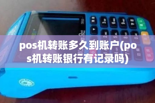 pos机转账多久到账户(pos机转账银行有记录吗) pos机转账多久到账户(pos机转账银行有记录吗)
