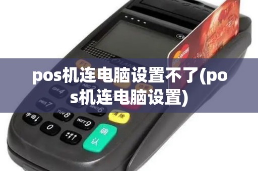 pos机连电脑设置不了(pos机连电脑设置) pos机连电脑设置不了(pos机连电脑设置)