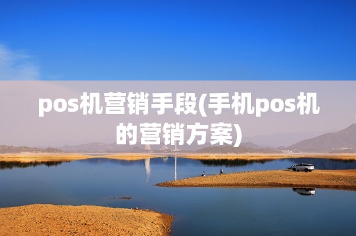 pos机营销手段(手机pos机的营销方案)