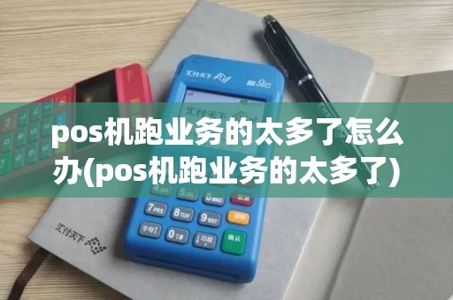 pos机跑业务的太多了怎么办(pos机跑业务的太多了) pos机跑业务的太多了怎么办(pos机跑业务的太多了)