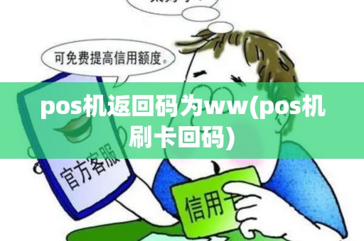 pos机返回码为ww(pos机刷卡回码) pos机返回码为ww(pos机刷卡回码)