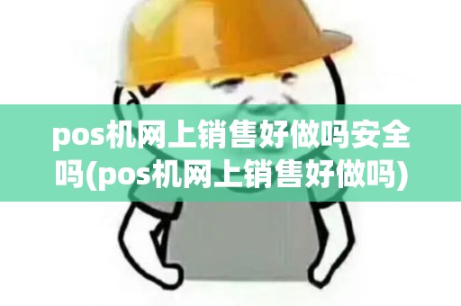 pos机网上销售好做吗安全吗(pos机网上销售好做吗)