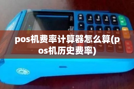 pos机费率计算器怎么算(pos机历史费率) pos机费率计算器怎么算(pos机历史费率)