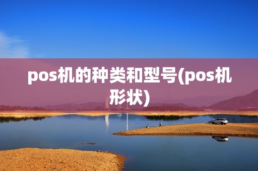 pos机的种类和型号(pos机形状) pos机的种类和型号(pos机形状)