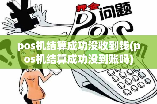 pos机结算成功没收到钱(pos机结算成功没到账吗) pos机结算成功没收到钱(pos机结算成功没到账吗)
