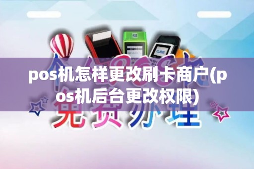 pos机怎样更改刷卡商户(pos机后台更改权限) pos机怎样更改刷卡商户(pos机后台更改权限)