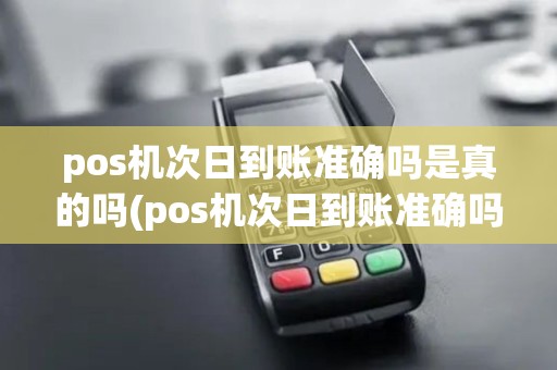 pos机次日到账准确吗是真的吗(pos机次日到账准确吗)