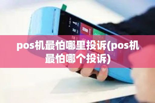 pos机最怕哪里投诉(pos机最怕哪个投诉)
