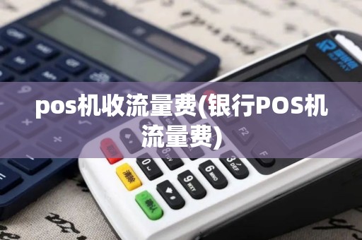 pos机收流量费(银行POS机流量费)