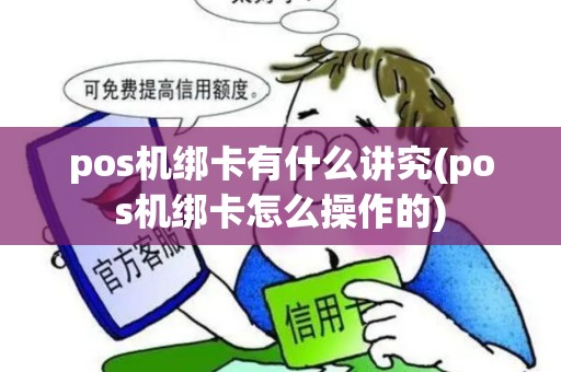 pos机绑卡有什么讲究(pos机绑卡怎么操作的)