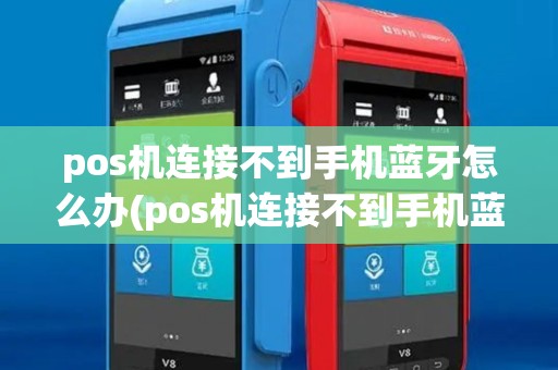 pos机连接不到手机蓝牙怎么办(pos机连接不到手机蓝牙)