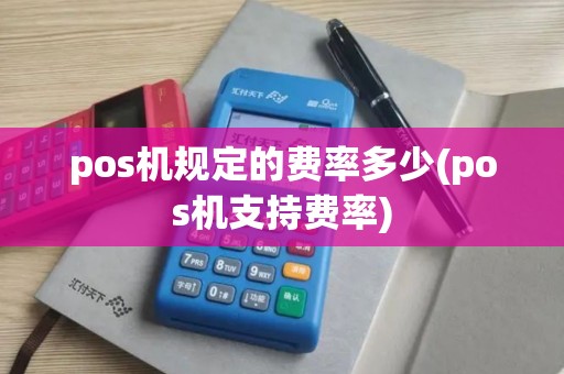 pos机规定的费率多少(pos机支持费率)