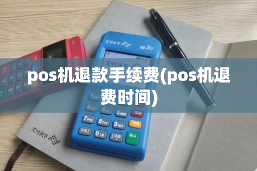 pos机退款手续费(pos机退费时间)