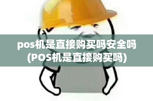 pos机是直接购买吗安全吗(POS机是直接购买吗)